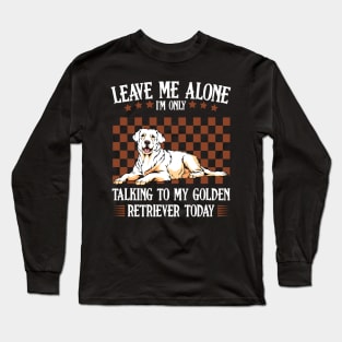 Leave Me Alone I'm Only Talking To My Golden Retriever Long Sleeve T-Shirt